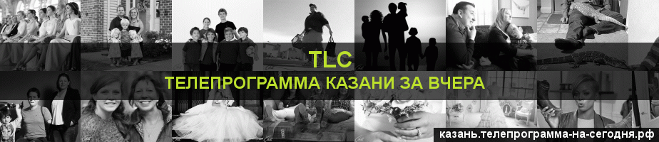 Телепрограмма за вчера канала TLC, Казань