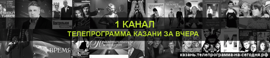 Телепрограмма за вчера 1 канала, Казань