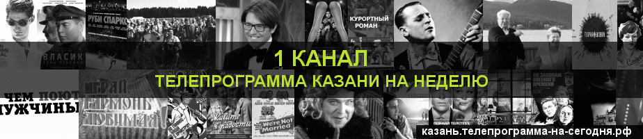Телепрограмма на неделю 1 канала, Казань