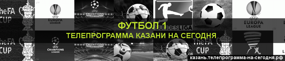Телепрограмма на сегодня канала Футбол 1, Казань