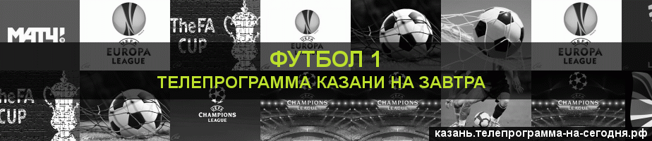 Телепрограмма на завтра канала Футбол 1, Казань