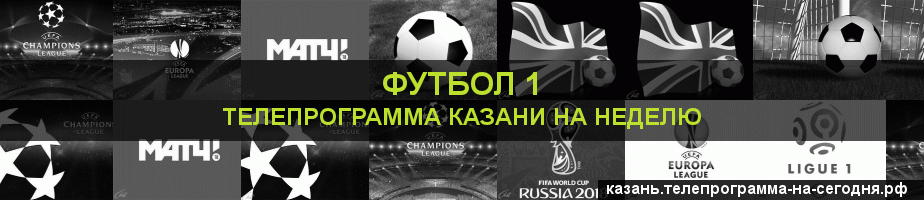 Телепрограмма на неделю канала Футбол 1, Казань