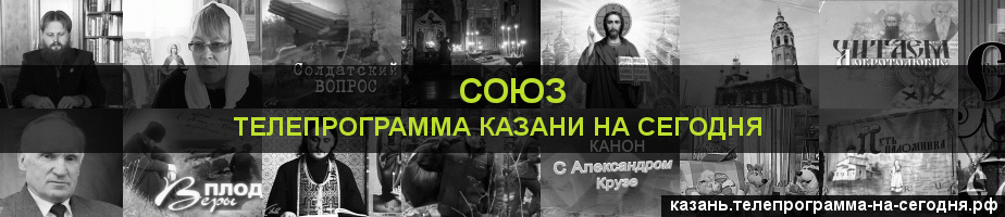 Телепрограмма на сегодня канала Союз, Казань