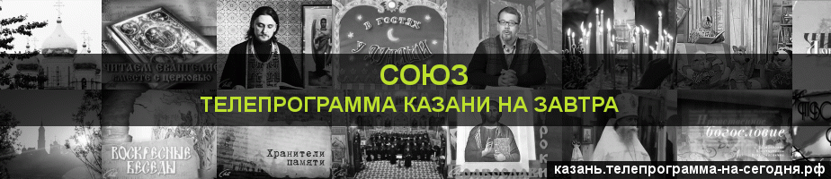 Телепрограмма на завтра канала Союз, Казань