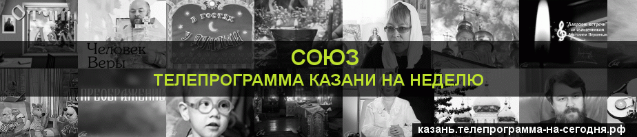 Телепрограмма на неделю канала Союз, Казань