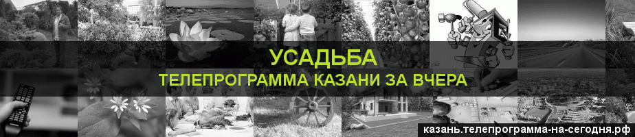 Телепрограмма за вчера канала Усадьба, Казань
