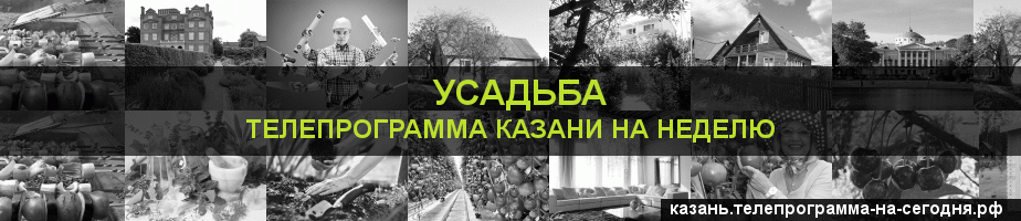Телепрограмма на неделю канала Усадьба, Казань