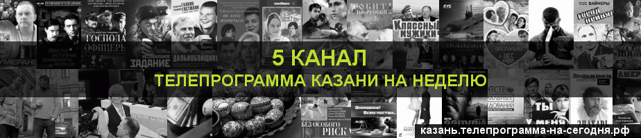 Телепрограмма на неделю 5 канала, Казань