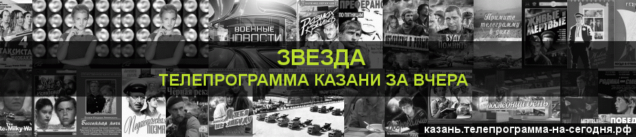 Телепрограмма за вчера канала Звезда, Казань